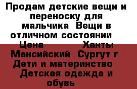 Продам детские вещи и переноску для мальчика. Вещи в отличном состоянии. › Цена ­ 3 000 - Ханты-Мансийский, Сургут г. Дети и материнство » Детская одежда и обувь   